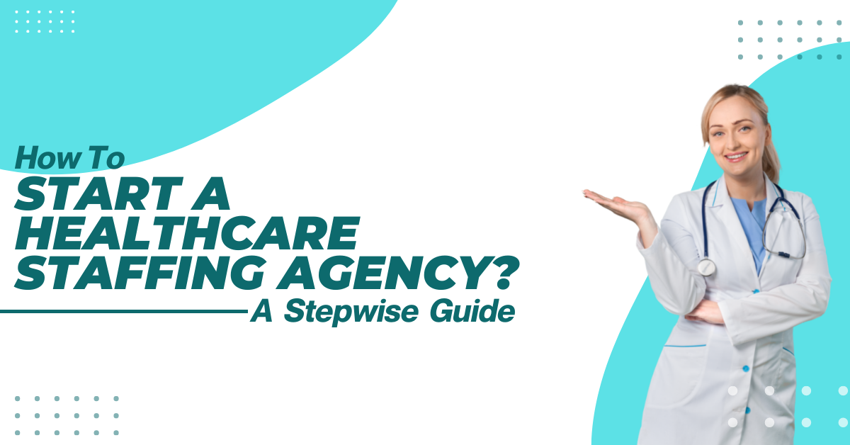 How To Start A Healthcare Staffing Agency? A Stepwise Guide